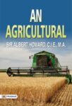 An Agricultural by SIR ALBERT HOWARD, C.l.E., M.A.