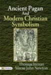 Ancient Pagan and Modern Christian Symbolism by Thomas Inman and Mrcse John Newton