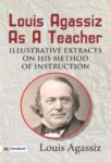 Louis Agassiz as a Teacher; illustrative extracts on his method of instruction by Louis Agassiz