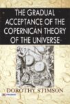 The Gradual Acceptance of the Copernican Theory of the Universe by Dorothy Stimson