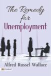 The Remedy for Unemployment by Alfred Russel Wallace