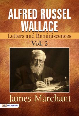 Alfred Russel Wallace: Letters and Reminiscences, Vol. 2 by James Marchant