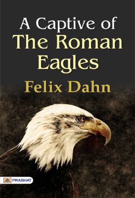 A Captive of the Roman Eagles by Felix Dahn
