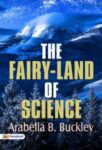 The Fairy-Land of Science by Buckley, Arabella B.