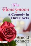 The Honeymoon: A Comedy in Three Acts by Arnold Bennett