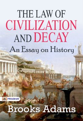 The Law of Civilization and Decay: An Essay on History by Brooks Adams