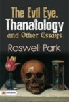 The Evil Eye, Thanatology, and Other Essays by Roswell Park