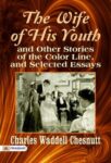 The Wife of his Youth and Other Stories of the Color Line, and Selected Essays by Charles Waddell Chesnutt