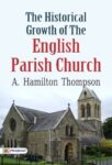 The Historical Growth of the English Parish Church by A. Hamilton Thompson