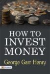 How to Invest Money by George Garr Henry