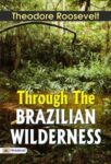 Through the Brazilian Wilderness by  Theodore Roosevelt