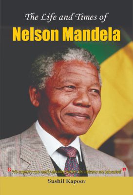The Life and Times of Nelson Mandela by Susheel Kapoor