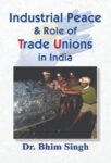 Industrial Peace & Role of Trade Unions in India by Dr. Bhim Singh