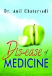 Dis-Ease of Medicine by Dr Anil Chaturvedi