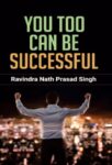 You Too Can Be Successful by Ravindra Nath Prasad Singh