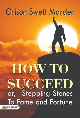 How to Succeed or, Stepping-Stones to Fame and Fortune by Orison Swett Marden
