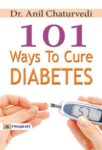101 Ways to Cure Diabetes by Dr. Anil Chaturvedi