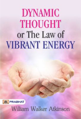 Dynamic Thought or The Law of Vibrant Energy by William Walker Atkinson