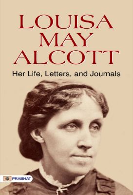 Louisa May Alcott: Her Life, Letters, and Journals by Louisa May Alcott