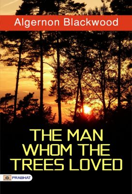 The Man Whom the Trees Loved by Algernon Blackwood