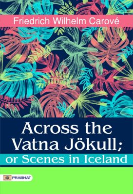 Across the Vatna Jökull; or Scenes in Iceland by William Lord Watts
