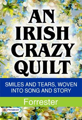 An Irish Crazy-Quilt: Smiles and tears, woven into song and story by Forrester