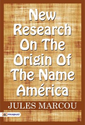 New research on the origin of the name América by Jules Marcou