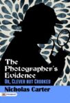 The Photographer's Evidence; Or, Clever but Crooked  by Nicholas Carter