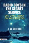 Radio Boys in the Secret Service; Or, Cast Away on an Iceberg by J. W. Duffield
