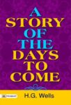 A Story of the Days to Come by H.G. Wells