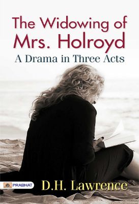 The Widowing of Mrs. Holroyd: A Drama in Three Acts by D. H. Lawrence