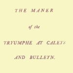 The Maner of the Tryumphe of Caleys and Bulleyn and The Noble Tryumphant Coronacyon of Quene Anne, Wyfe unto the Most Noble Kynge Henry VIII