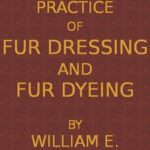 Principles and Practice of Fur Dressing and Fur Dyeing