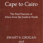 From the Cape to Cairo: The First Traverse of Africa from South to North