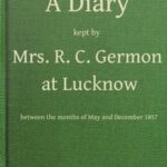 A Diary Kept by Mrs. R. C. Germon, at Lucknow, Between the Months of May and December, 1857