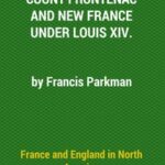 France and England in North America, Part V: Count Frontenac, New France, Louis XIV