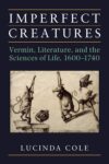Imperfect Creatures: Vermin, Literature, and the Sciences of Life, 1600–1740