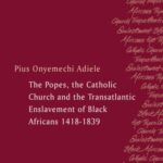 The Popes, the Catholic Church and the Transatlantic Enslavement of Black Africans 1418-1839