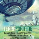 Terraforming: Ecopolitical Transformations and Environmentalism in Science Fiction