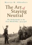 The Art of Staying Neutral: The Netherlands in the First World War, 1914-1918