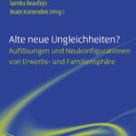 Alte neue Ungleichheiten?: Auflösungen und Neukonfigurationen von Erwerbs- und Familiensphäre