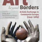 Art beyond Borders: Artistic Exchange in Communist Europe (1945–1989)