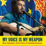 My Voice Is My Weapon: Music, Nationalism and the Poetics of Palestinian Resistance