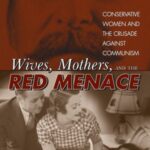 Wives, Mothers, and the Red Menace: Conservative Women and the Crusade against Communism