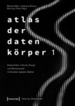 Atlas der Datenkörper 1: Körperbilder in Kunst, Design und Wissenschaft im Zeitalter digitaler Medien