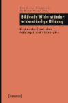 Bildende Widerstände - widerständige Bildung: Blickwechsel zwischen Pädagogik und Philosophie