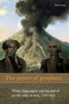 The power of prophecy: Prince Dipanagara and the end of an old order in Java, 1785-1855