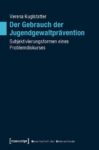 Der Gebrauch der Jugendgewaltprävention: Subjektivierungsformen eines Problemdiskurses