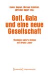 Gott, Gaia und eine neue Gesellschaft: Theologie anders denken mit Bruno Latour