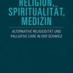 Religion, Spiritualität, Medizin: Alternative Religiosität und Palliative Care in der Schweiz